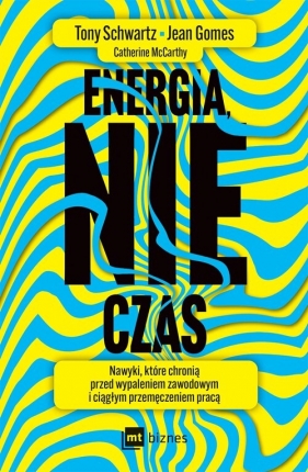 Energia, nie czas. Nawyki, które chronią przed wypaleniem zawodowym i ciągłym przemęczeniem pracą - Tony Schwartz, Jean Gomes, Catherine Mccarthy