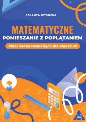 Matematyczne pomieszanie z poplątaniem Zbiór zadań rozmaitych dla klas IV-VI - Jolanta Wysocka