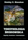 Toksykologia środowiska Aspekty chemiczne i biochemiczne Manahan Stanley E.