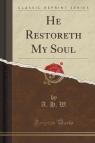 He Restoreth My Soul (Classic Reprint) W. A. H.