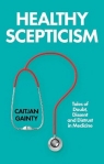 Healthy Scepticism. Tales of Doubt, Dissent and Distrust in Medicine Caitjan Gainty