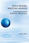 Yoga Minds, Writing Bodies Contemplative Writing Pedagogy Wenger Christy I.