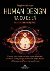 Human Design na co dzień - praktyczny podręcznik. Metody i ćwiczenia oparte na fizyce kwantowej, czakrach i holistycznych technikach, dzięki którym odblokujesz swój kosmiczny potencjał