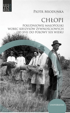 Chłopi południowej Małopolski wobec kryzysów żywnościowych od XVII do poł. XIX wieku - Piotr Miodunka