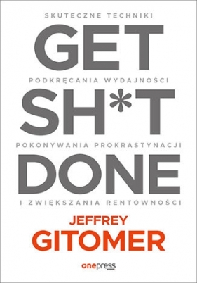 Get Sh*t Done. Skuteczne techniki podkręcania wydajności, pokonywania prokrastynacji i zwiększaniarentowności - Gitomer Jeffrey