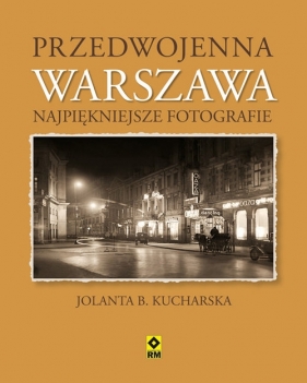 Przedwojenna Warszawa Najpiękniejsze fotografie - Kucharska Jolanta