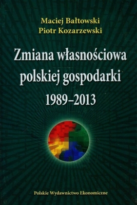 Zmiana własnościowa polskiej gospodarki 1989-2013 - Bałtowski Maciej, Kozarzewski Piotr