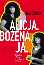 Alicja. Bożena Ja. Siostry Wahl i bohema PRL-u. Wielkie Litery - Jerzy Żurek