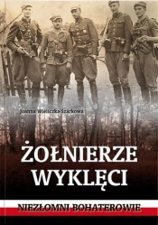 Żołnierze wyklęci. Niezłomni bohaterowie - Joanna Wieliczka-Szarkowa