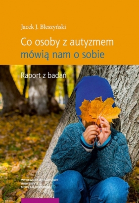 Co osoby z autyzmem mówią nam o sobie Raport z badań - Błeszyński Jacek J.