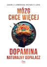 Mózg chce więcej. Dopamina. Naturalny dopalacz Lieberman Daniel Z. , Long Michael E.