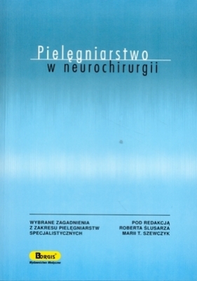 Pielęgniarstwo w neurochirurgii - Ślusarz Robert, Szewczyk Maria T. (redakcja)