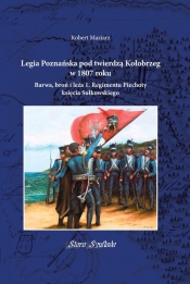 Legia Poznańska pod twierdzą Kołobrzeg w 1807 roku. Barwa, broń i leża 1. Regimentu Piechoty księcia Sułkowskiego - Robert Maziarz