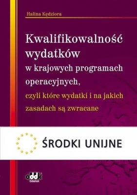 Kwalifikowalność wydatków w krajowych programach operacyjnych czyli które wydatki i na jakich zasadach są zwracane - Kędziora Halina