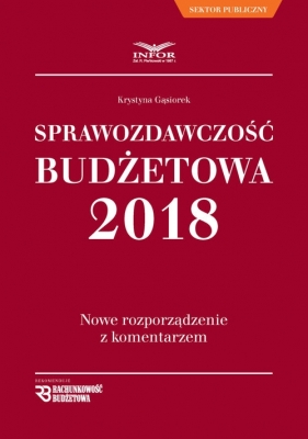 Sprawozdawczość Budżetowa 2018 Nowe rozporządzenie z komentarzem - Gąsiorek Krystyna