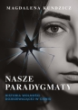 Nasze paradygmaty. Historia wolności dojrzewającej w cieniu - Magdalena Kundzicz