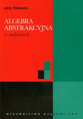 Algebra abstrakcyjna w zadaniach - Rutkowski Jerzy