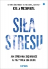 Siła stresu Jak stresować się mądrze i z pożytkiem dla siebie McGonigal Kelly