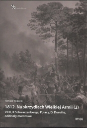 1812. Na skrzydłach Wielkiej Armii (2). VII K, K Schwarzenberga, Polacy, D. Durutte, oddziały marszowe - Tomasz Rogacki