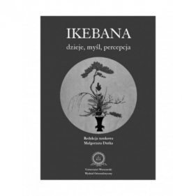 Ikebana: dzieje, myśl, percepcja - red naukowa Małgorzata Dutka (Małgorzata Dutka, Osamu Inoue, Yoshiho Koabayashi, Junko Yoshikawa)