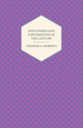 Discoveries and Explorations in the Century - Roberts Charles George Douglas