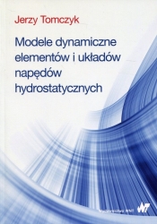 Modele dynamiczne elementów i układów napędów hydrostatycznych - Tomczyk Jerzy