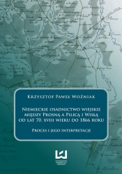 Niemieckie osadnictwo wiejskie między Prosną a Pilicą i Wisłą od lat 70. XVIII wieku do 1866 r. - Woźniak Krzysztof Paweł<br />