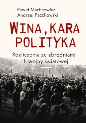 Wina, kara, polityka. Rozliczenia ze zbrodniami II Wojny Światowej - Paweł Machcewicz, Andrzej Paczkowski