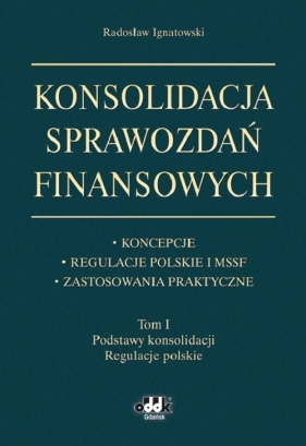Konsolidacja sprawozdań finansowych Koncepcje, regulacje polskie i MSSF, zastosowania praktyczne Tom - Ignatowski Radosław