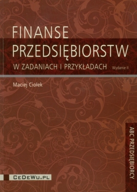 Finanse przedsiębiorstw w zadaniach i przykładach - Maciej Ciołek