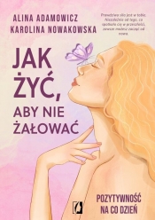 Jak żyć, aby nie żałować - Alina Adamowicz, Karolina Nowakowska