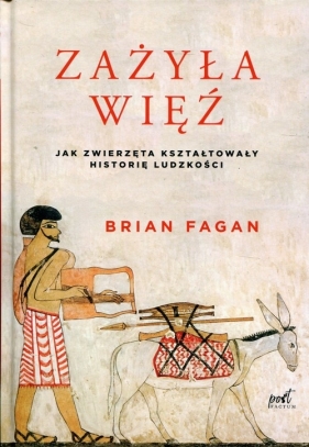 Zażyła więź. Jak zwierzęta kształtowały historię ludzkości - Brian Fagan