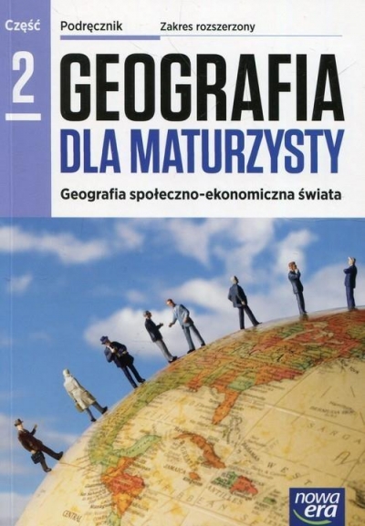 Geografia dla maturzysty 2. Geografia społeczno-ekonomiczna świata. Geografia społeczno-ekonomiczna świata. Zakres rozszerzony - Szkoły ponadgimnazjalne