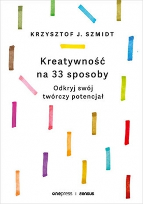 Kreatywność na 33 sposoby Odkryj swój twórczy potencjał - Krzysztof J. Szmidt