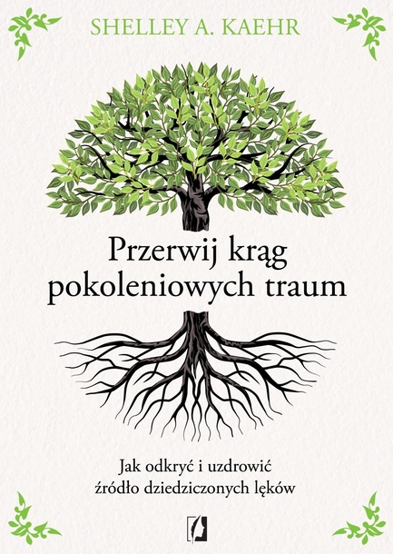 Przerwij krąg pokoleniowych traum. Jak odkryć i uzdrowić źródło dziedziczonych lęków