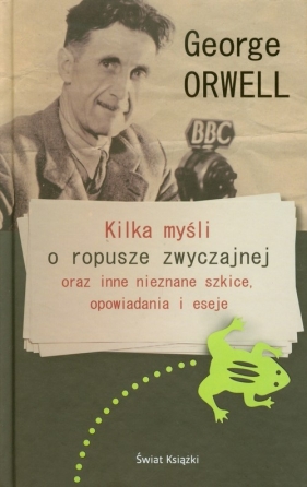 Kilka myśli o ropusze zwyczajnej oraz inne nieznane szkice opowiadania i eseje - George Orwell