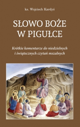 Słowo Boże w pigułce. Krótkie komentarze do niedzielnych i świątecznych czytań mszalnych - Kardyś Wojciech