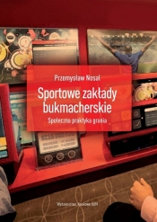 Sportowe zakłady bukmacherskie Społeczna praktyka grania - Przemysław Nosal