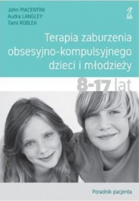 Terapia zaburzenia obsesyjno-kompulsyjnego dzieci i młodzieży. Poradnik pacjenta - Audra Langley, John Piacentini, Tami Roblek