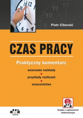 Czas pracy Praktyczny komentarz - wzorcowe rozkłady - przykłady rozliczeń - orzecznictwo (z suplemementem elektronicznym) - Ciborski Piotr