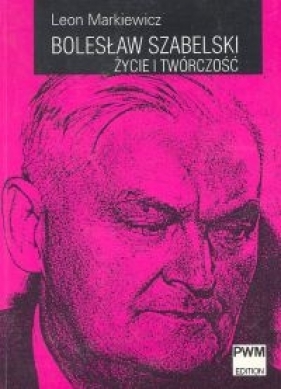 Bolesław Szabelski Życie i twórczość - Markiewicz Leon