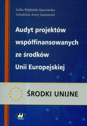 Audyt projektów współfinansowanych ze środków Unii Europejskiej - Wojdylak-Sputowska Zofia, Sputowski Arkadiusz Jerzy