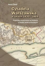 Cytadela Warszawska w latach 1830-1864 - Iwona Śledź