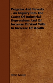 Progress And Poverty - An Inquiry Into The Cause Of Industrial Depressions And Of Increase Of Want With In Increase Of Wealth