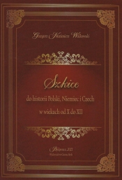 Szkice do historii Polski Niemiec i Czech w wiekach od X do XII - Grzegorz Kazimierz Walkowski