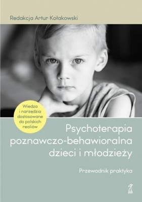 Psychoterapia poznawczo-behawioralna dzieci i młodzieży. Przewodnik praktyka - Kołakowski Artur, red.