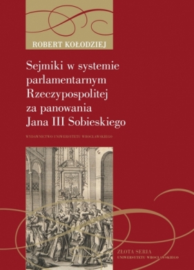 Sejmiki w systemie parlamentarnym Rzeczypospolitej za panowania Jana III Sobieskiego - Robert Kołodziej