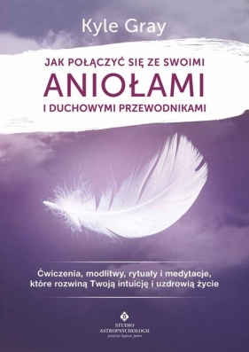 Jak połączyć się ze swoimi aniołami i duchowymi przewodnikami - Kyle Gray