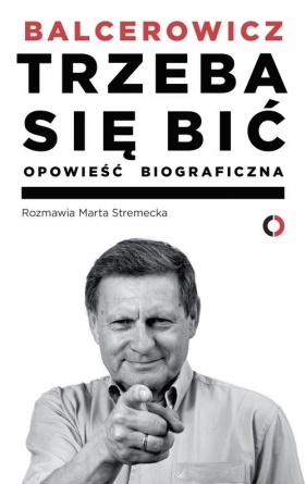 Trzeba się bić Opowieść biograficzna - Balcerowicz Leszek, Stremecka Marta<br />