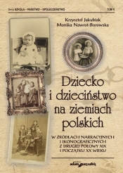 Dziecko i dzieciństwo na ziemiach polskich w źródłach narracyjnych i ikonograficznych z drugiej połowy XIX i początku XX wieku - Krzysztof Jakubiak, Monika Nawrot-Borowska